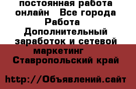 постоянная работа онлайн - Все города Работа » Дополнительный заработок и сетевой маркетинг   . Ставропольский край